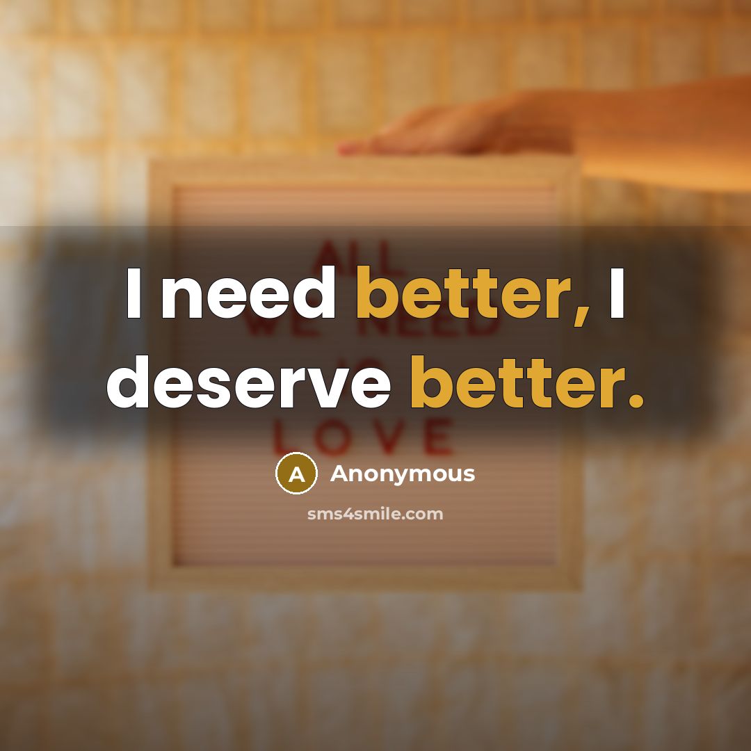 “I need better, I deserve better.” quote by Anonymous