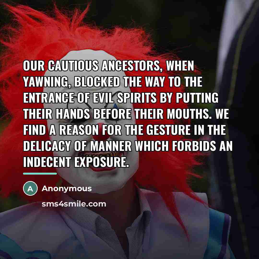 “Our cautious ancestors, when yawning, blocked the way to the…” quote by Anonymous