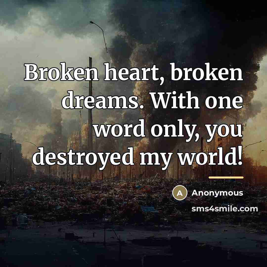 “Broken heart, broken dreams. With one word only, you destroyed…” quote by Anonymous