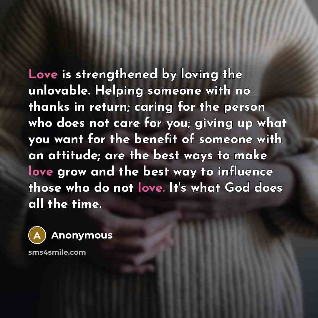 “Love is strengthened by loving the unlovable. Helping someone with…” quote by Anonymous