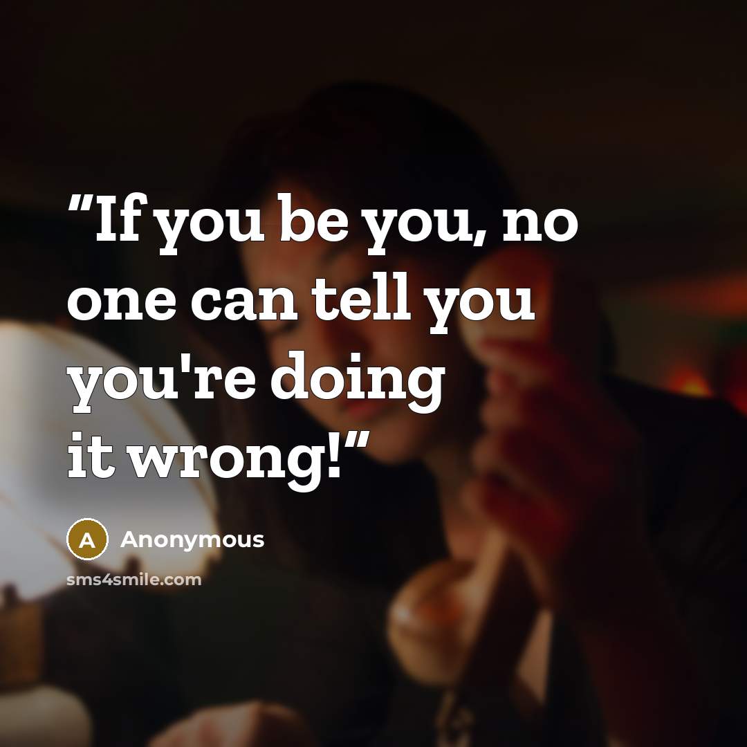 “If you be you, no one can tell you you're doing it wrong!” quote by Anonymous