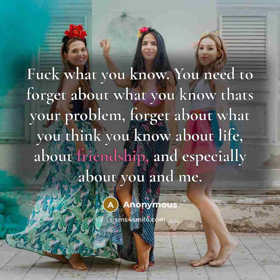 “Fuck what you know. You need to forget about what…” quote by Anonymous