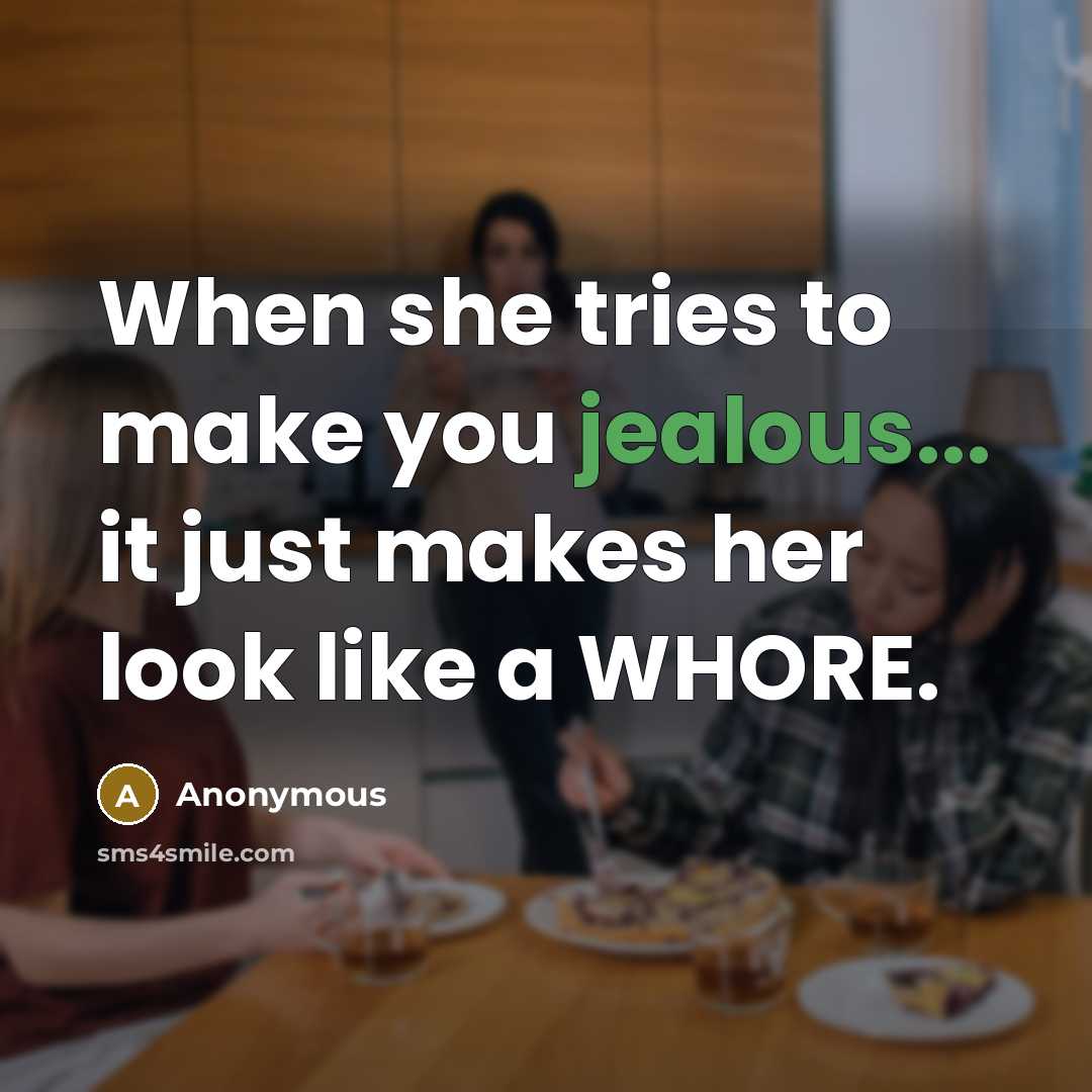 “When she tries to make you jealous... it just makes her look like a WHORE.” quote by Anonymous