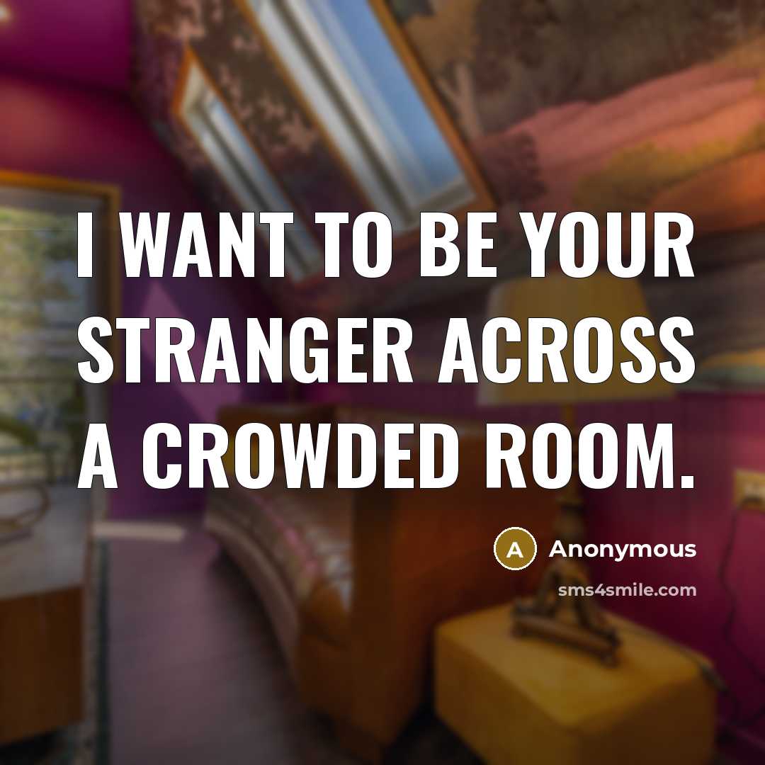 “I want to be your stranger across a crowded room.…” quote by Anonymous