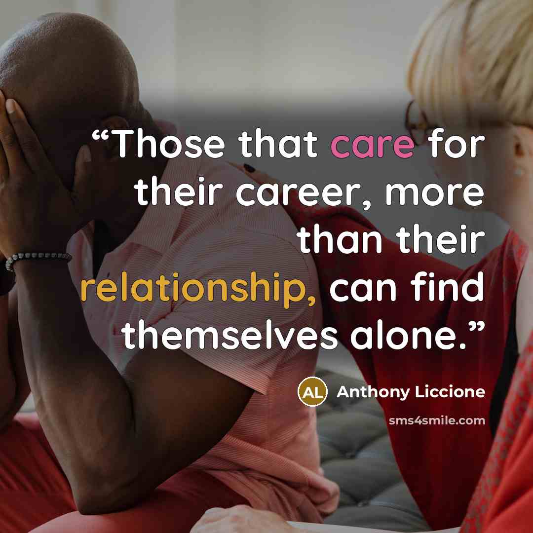 “Those that care for their career, more than their relationship, can find themselves alone.” quote by Anthony Liccione