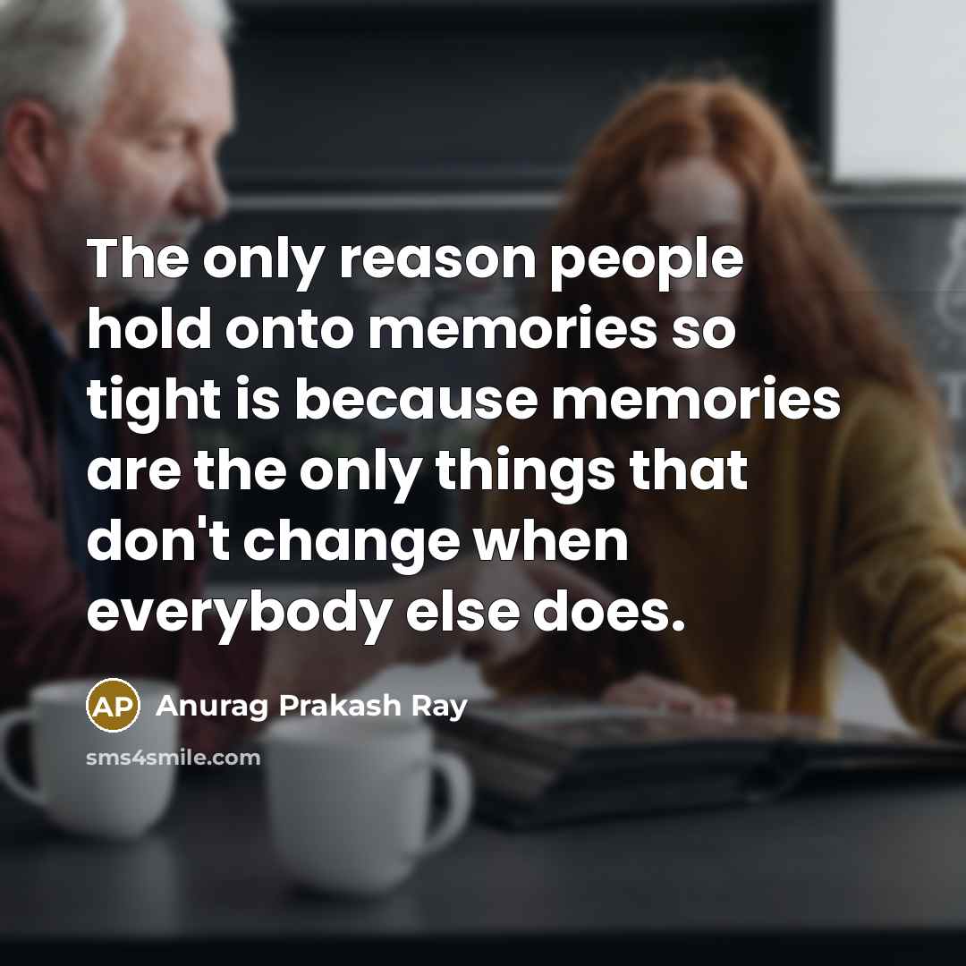 “The only reason people hold onto memories so tight is…” quote by Anurag Prakash Ray