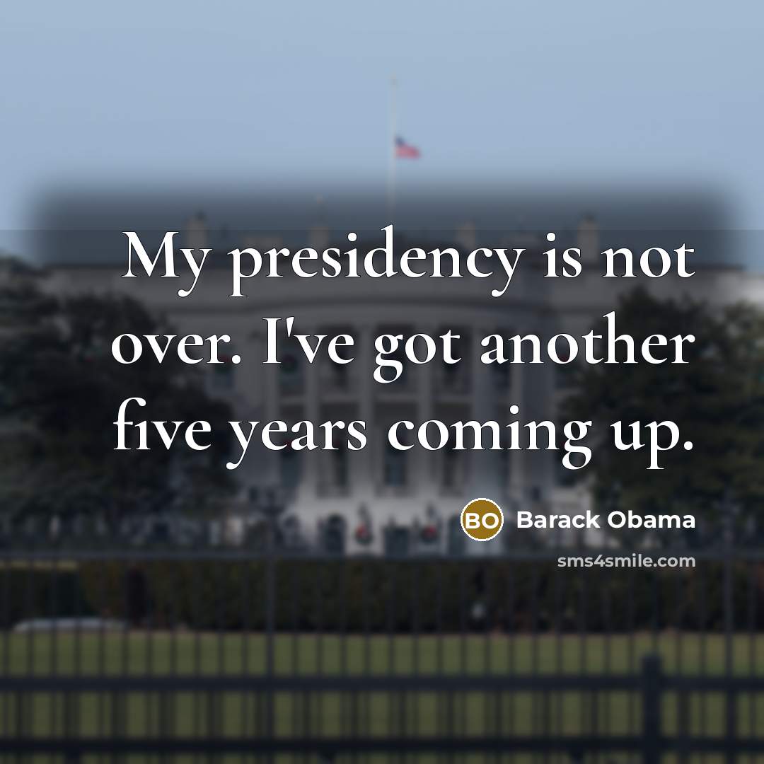 “My presidency is not over. I've got another five years…” quote by Barack Obama