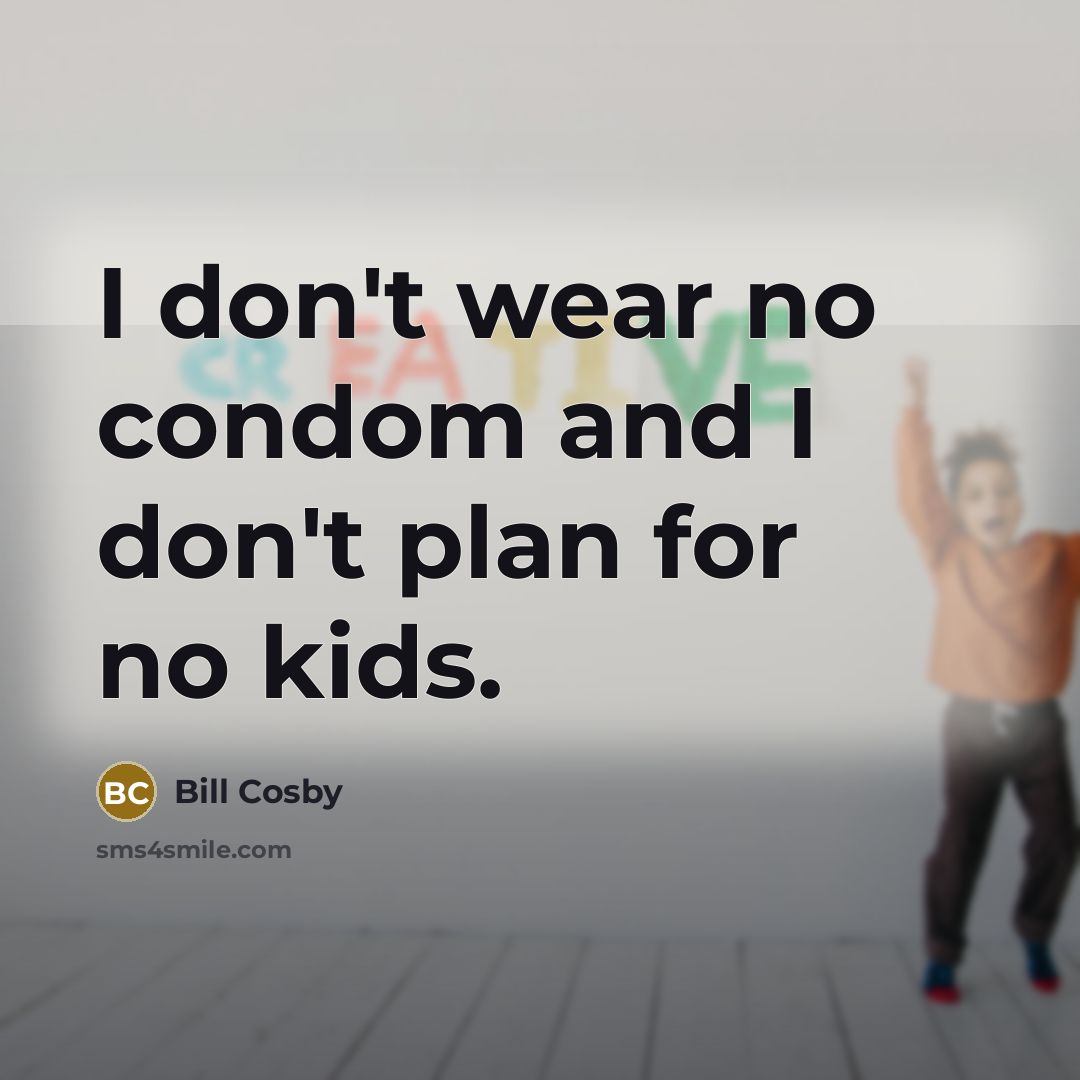 “I don't wear no condom and I don't plan for…” quote by Bill Cosby