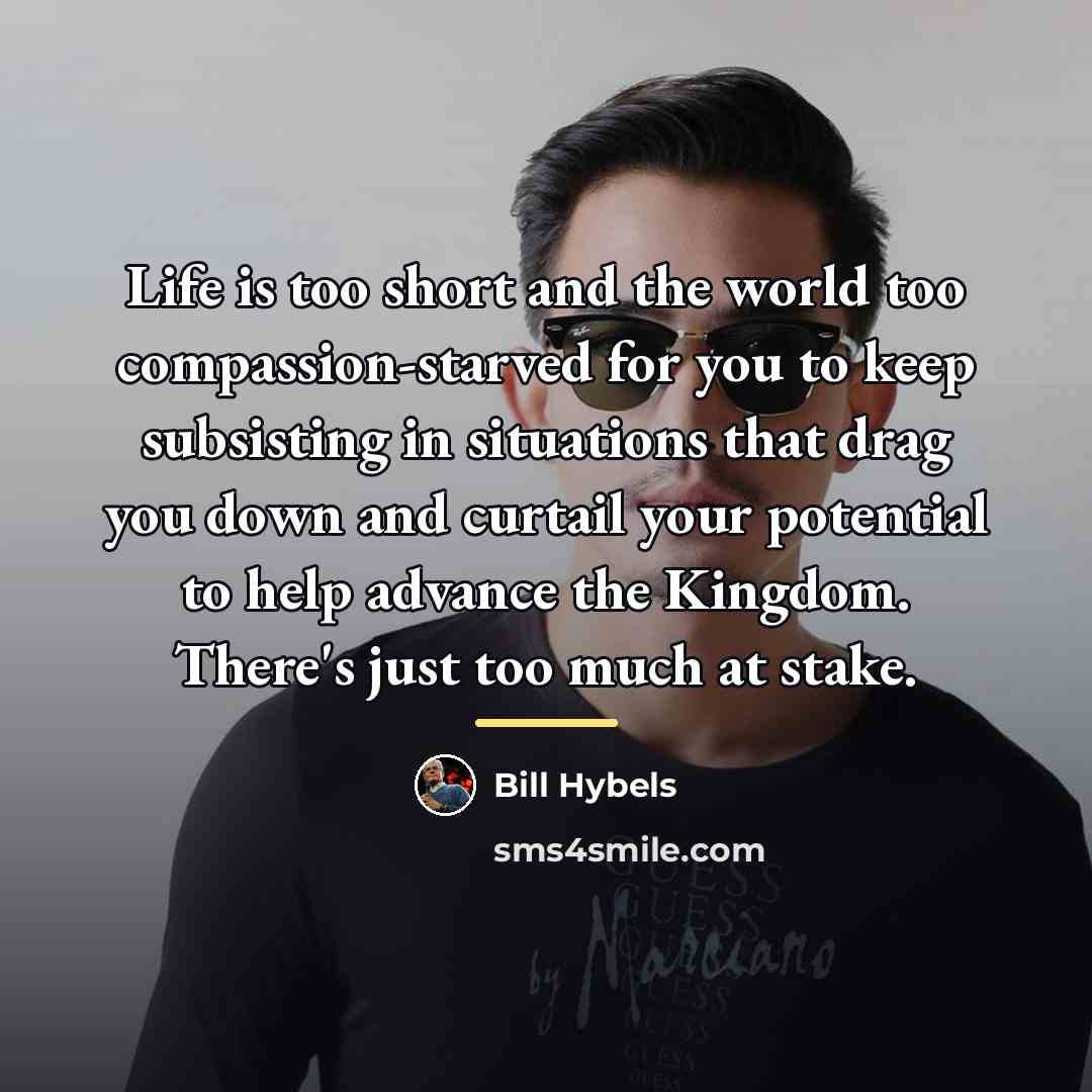 “Life is too short and the world too compassion-starved for…” quote by Bill Hybels