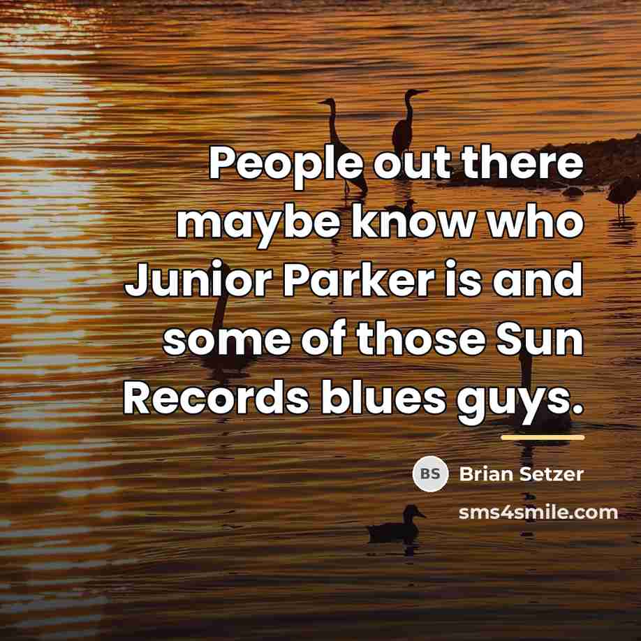 “People out there maybe know who Junior Parker is and…” quote by Brian Setzer