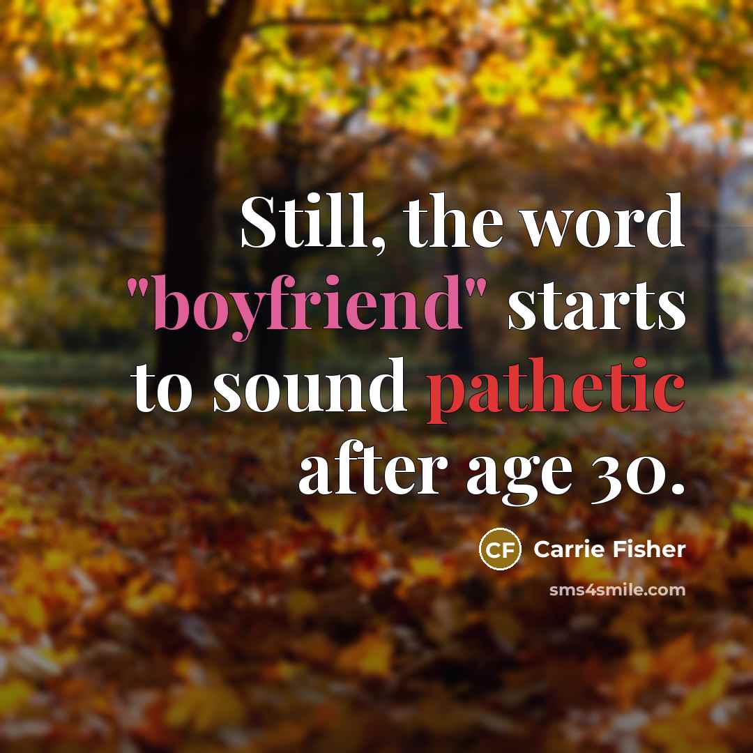 “Still, the word "boyfriend" starts to sound pathetic after age…” quote by Carrie Fisher