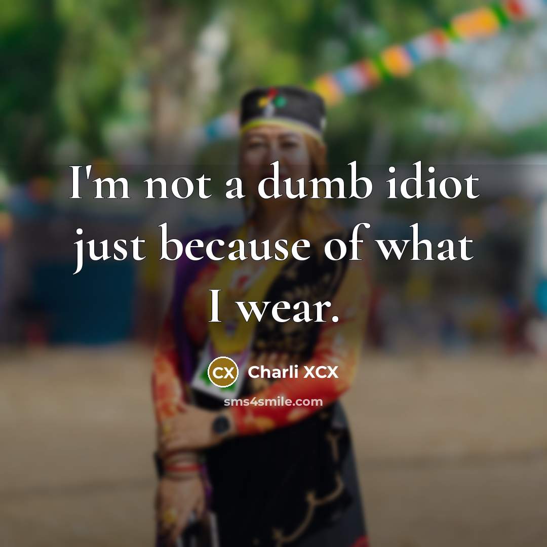 “I'm not a dumb idiot just because of what I…” quote by Charli XCX