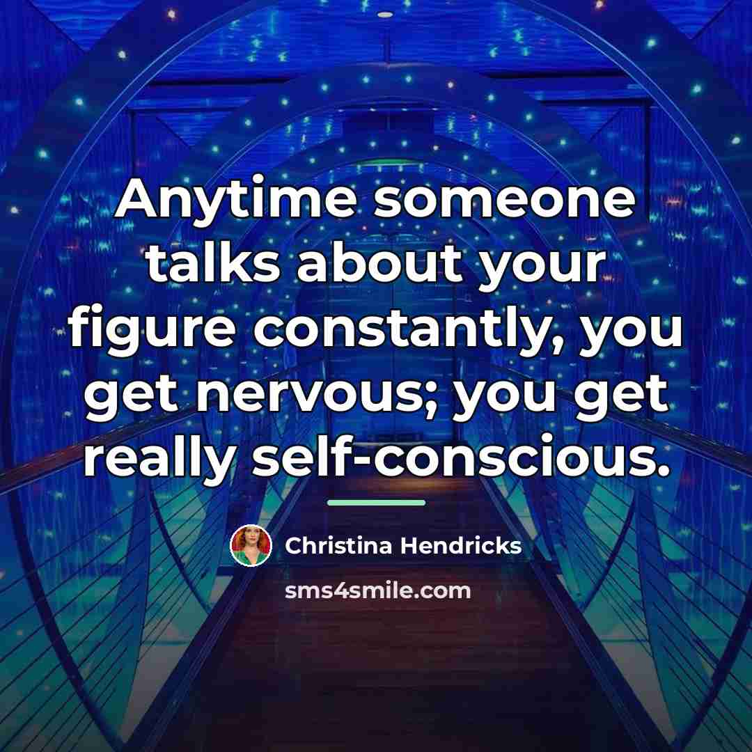 “Anytime someone talks about your figure constantly, you get nervous;…” quote by Christina Hendricks
