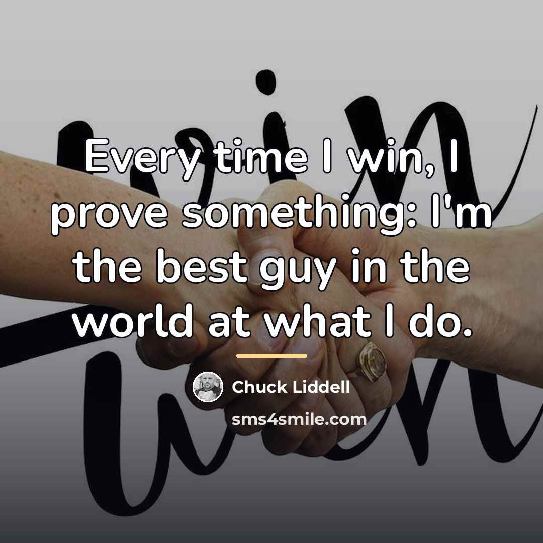 “Every time I win, I prove something: I'm the best…” quote by Chuck Liddell