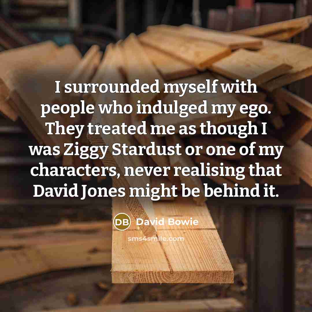“I surrounded myself with people who indulged my ego. They…” quote by David Bowie