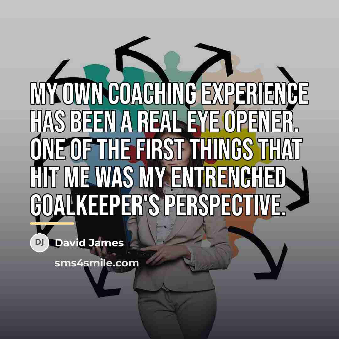 “My own coaching experience has been a real eye opener.…” quote by David James