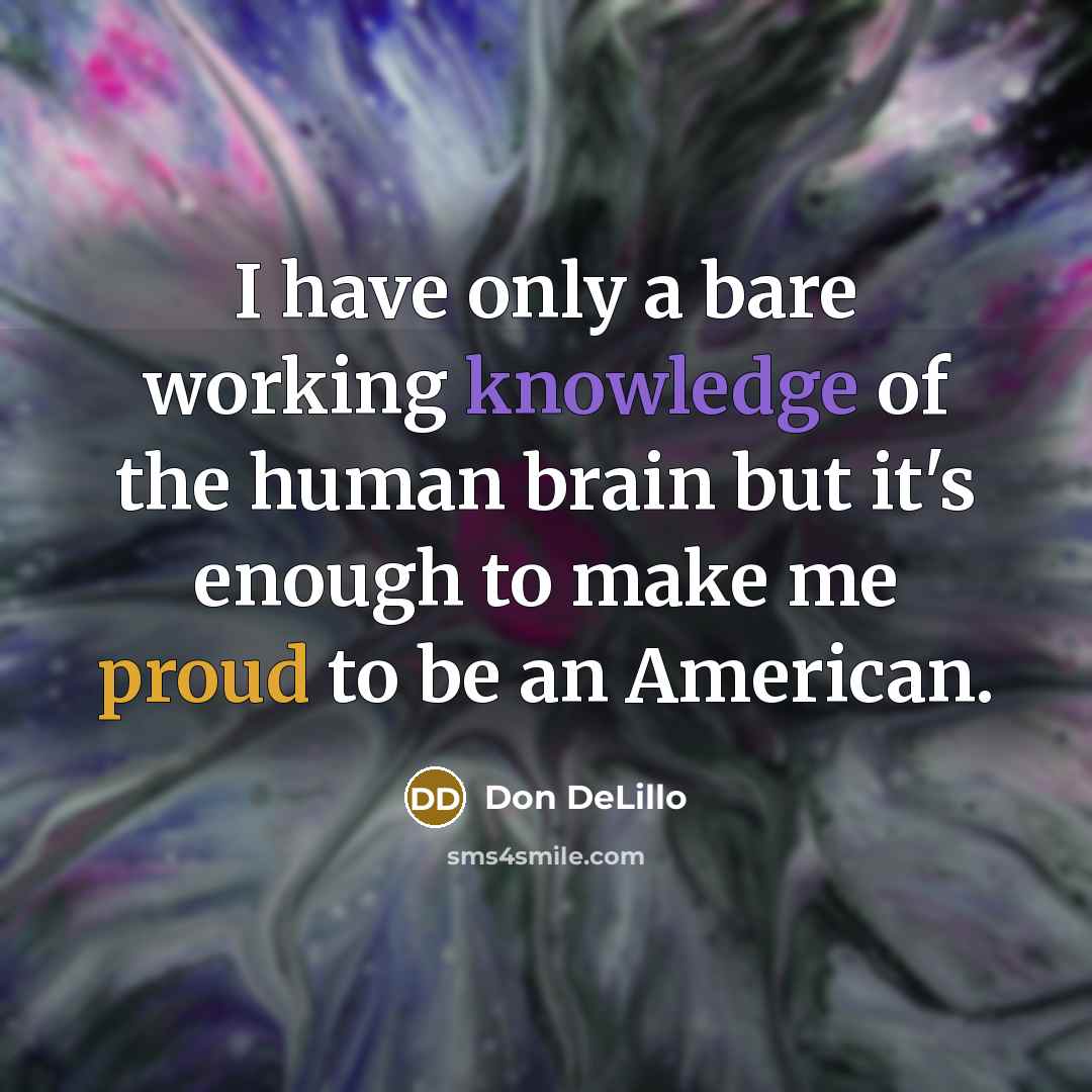 “I have only a bare working knowledge of the human brain but it's enough to make me proud to be an American.” quote by Don DeLillo