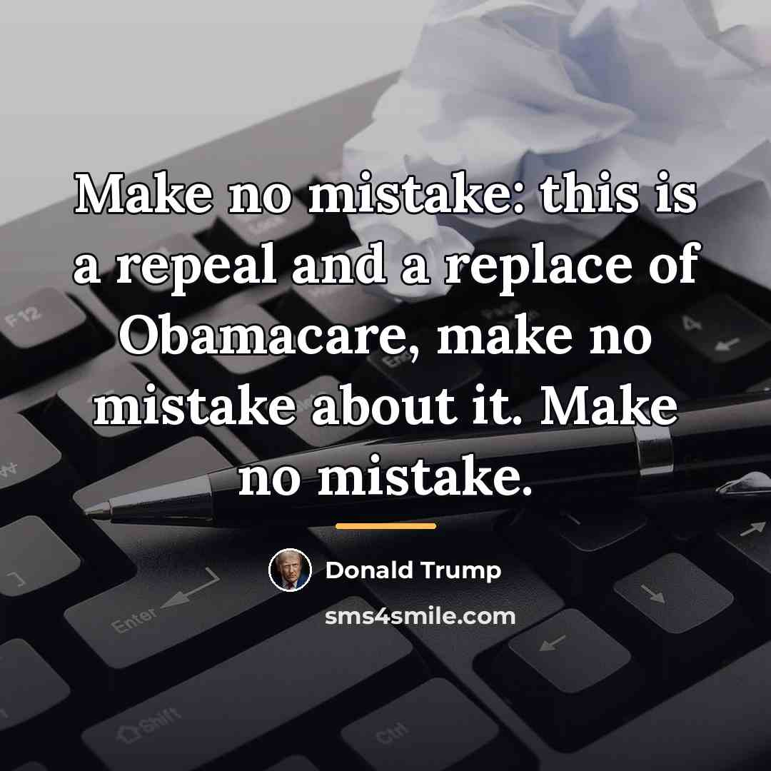 “Make no mistake: this is a repeal and a replace…” quote by Donald Trump