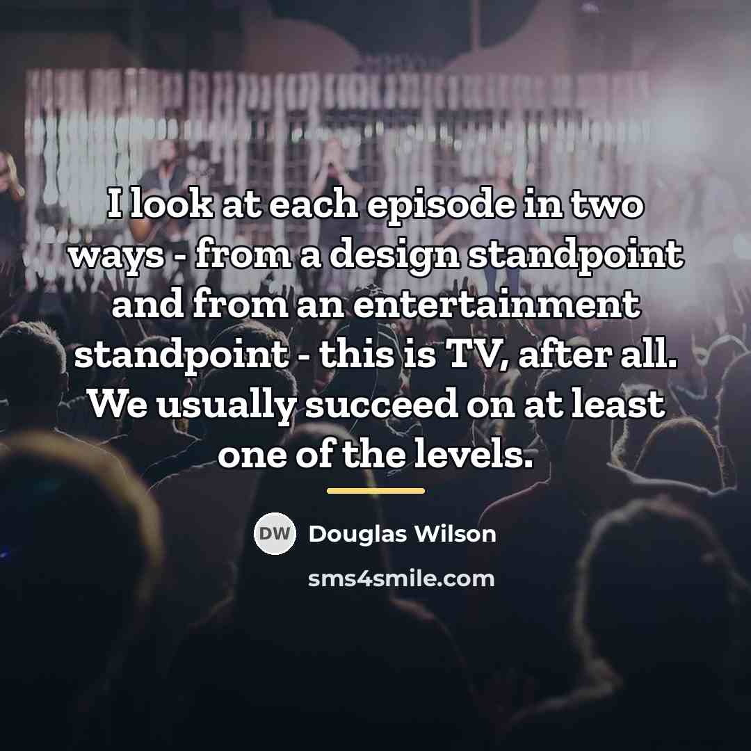 “I look at each episode in two ways - from…” quote by Douglas Wilson