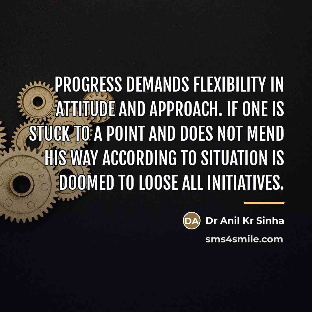 “Progress demands flexibility in attitude and approach. If one is…” quote by Dr Anil Kr Sinha