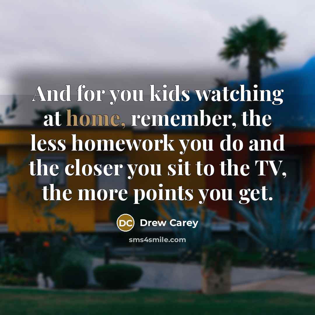 “And for you kids watching at home, remember, the less…” quote by Drew Carey