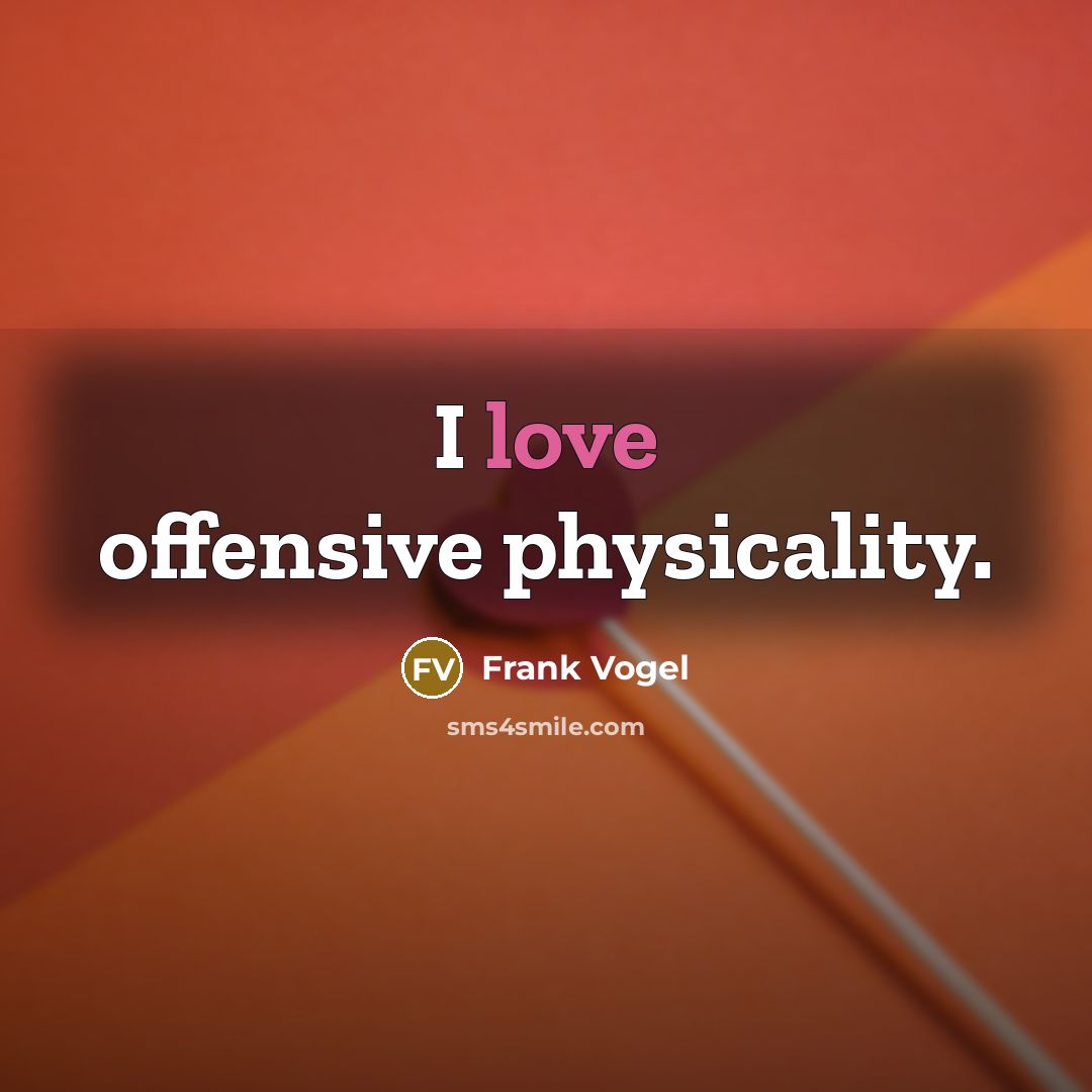 “I love offensive physicality.…” quote by Frank Vogel