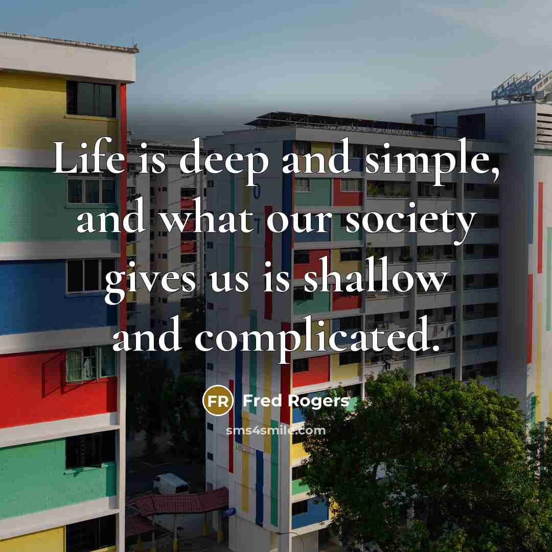 “Life is deep and simple, and what our society gives…” quote by Fred Rogers