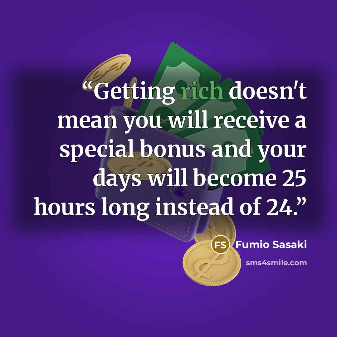 “Getting rich doesn't mean you will receive a special bonus and your days will become 25 hours long instead of 24.” quote by Fumio Sasaki