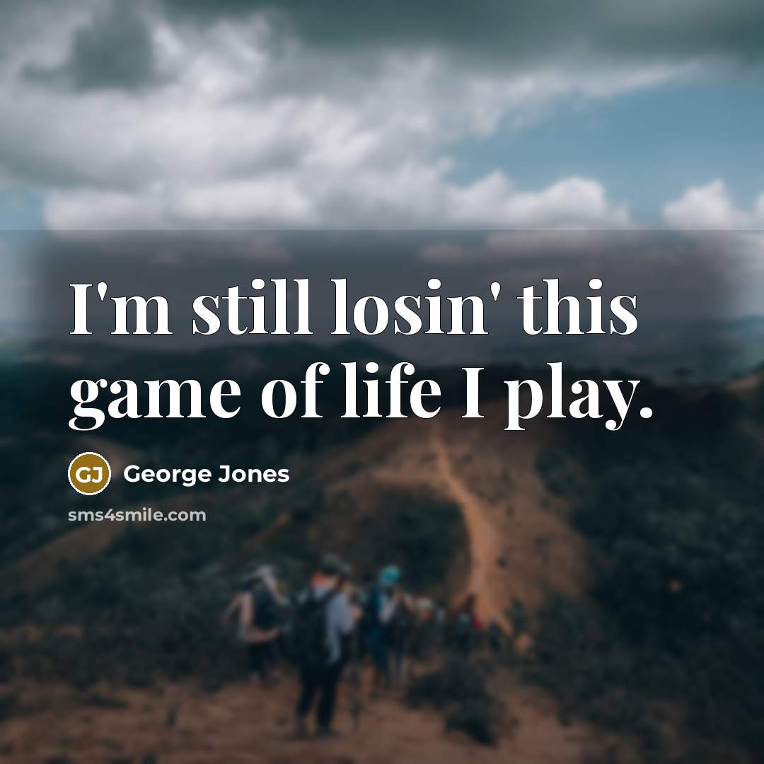 “I'm still losin' this game of life I play.” quote by George Jones