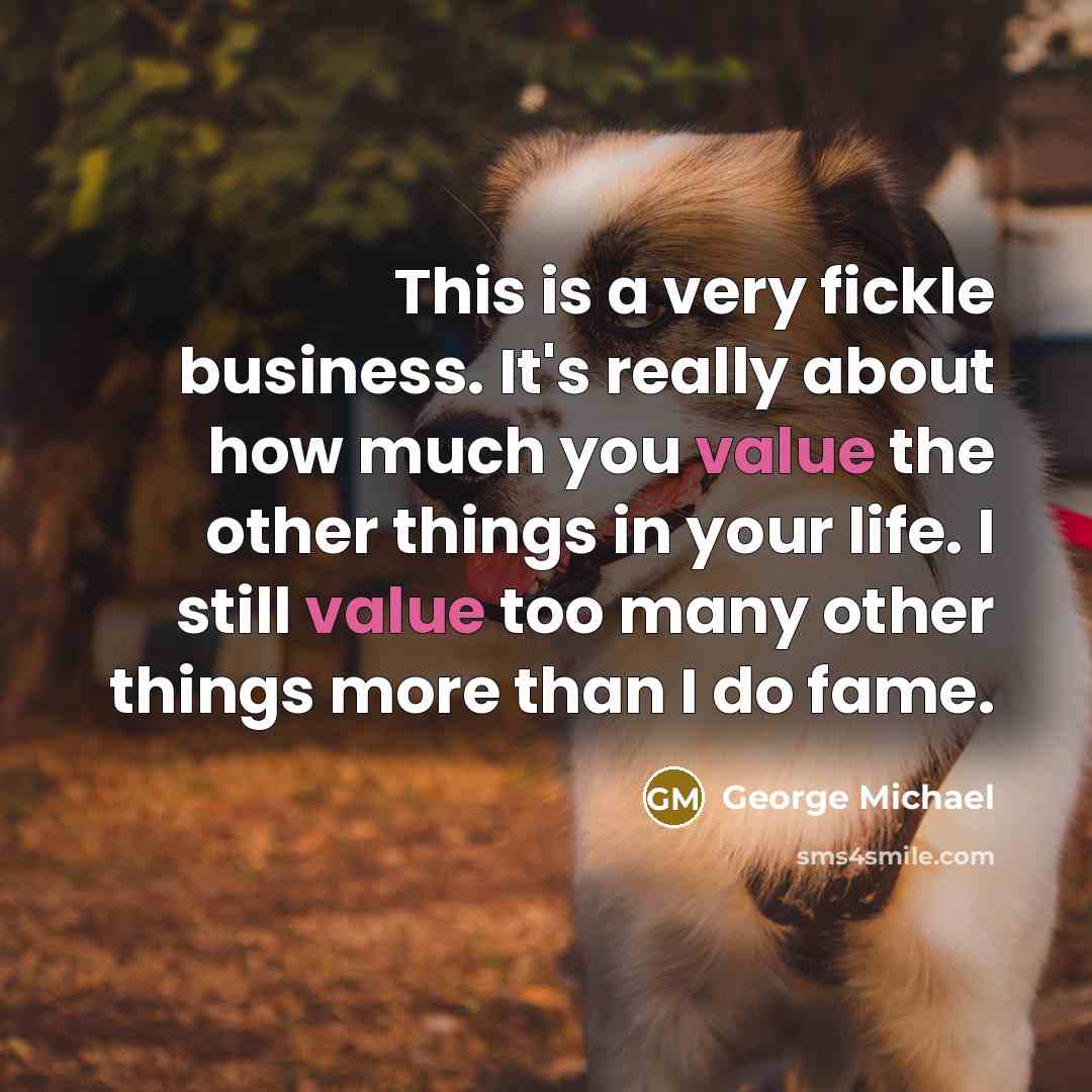 “This is a very fickle business. It's really about how…” quote by George Michael