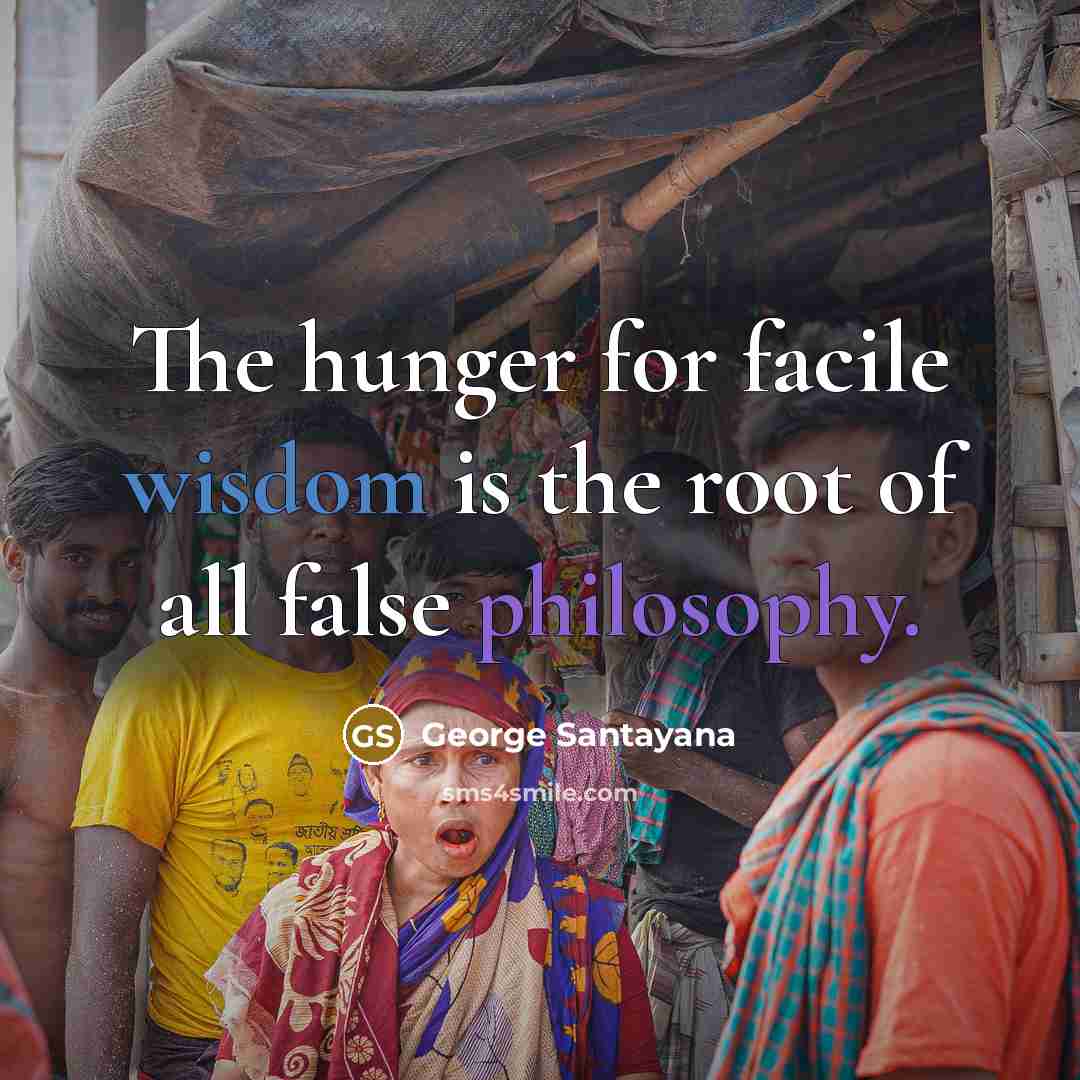 “The hunger for facile wisdom is the root of all…” quote by George Santayana