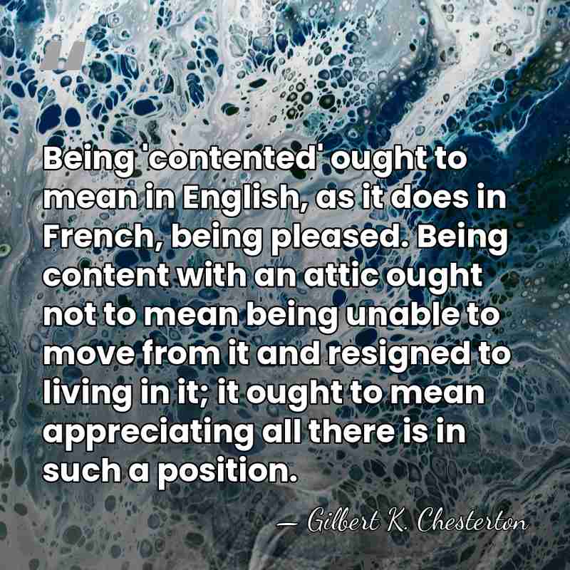Being 'contented' ought to mean in English, as it does in French,&hellip; - Gilbert K. Chesterton