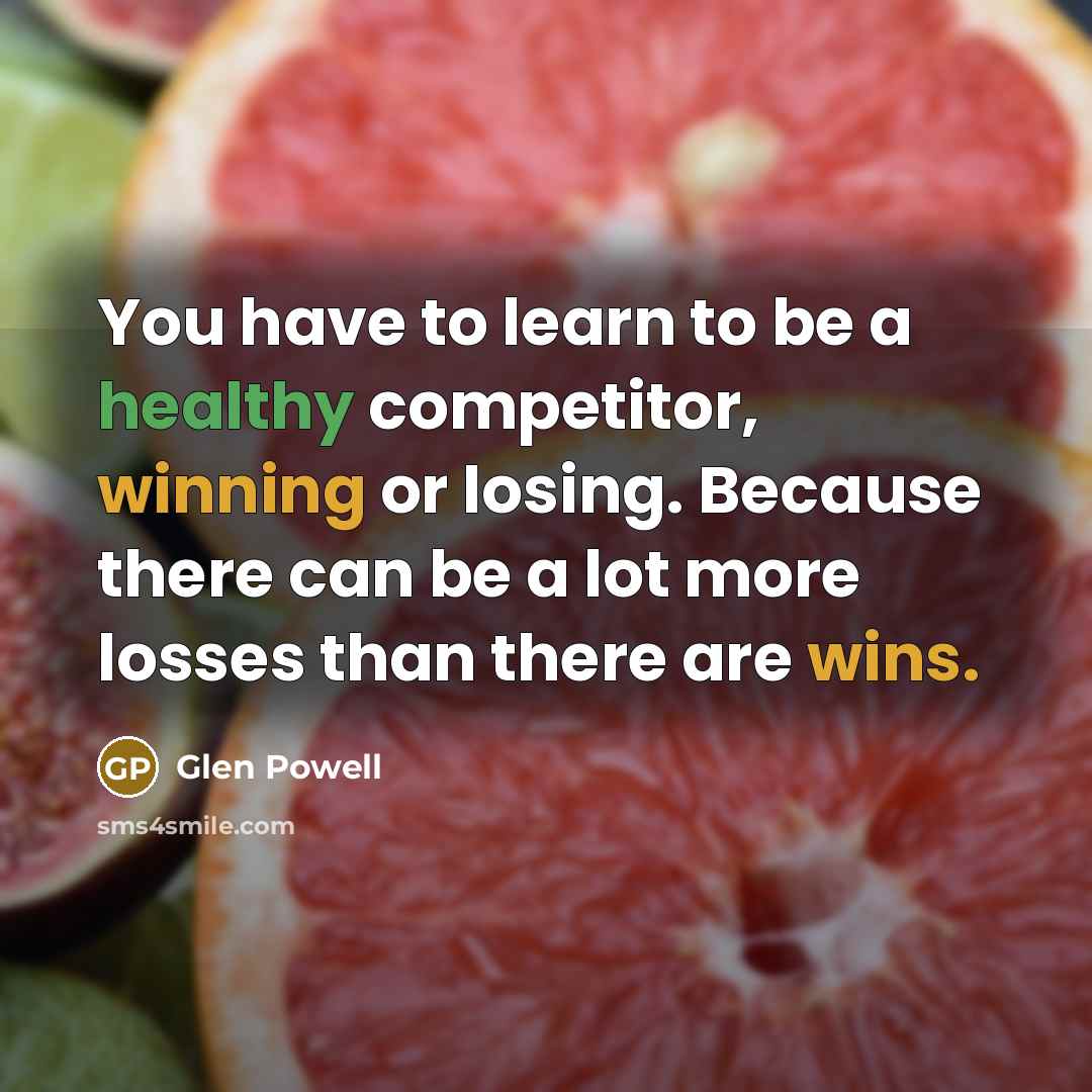 “You have to learn to be a healthy competitor, winning or losing. Because there can be a lot more losses than there are wins.” quote by Glen Powell