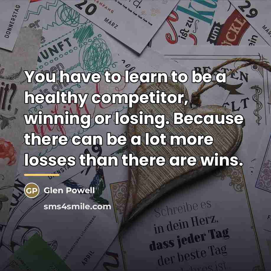 “You have to learn to be a healthy competitor, winning…” quote by Glen Powell