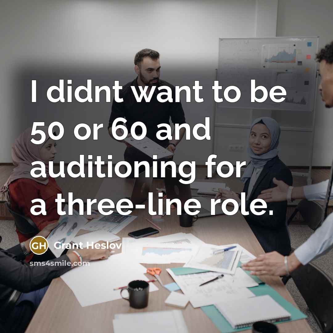 “I didnt want to be 50 or 60 and auditioning…” quote by Grant Heslov