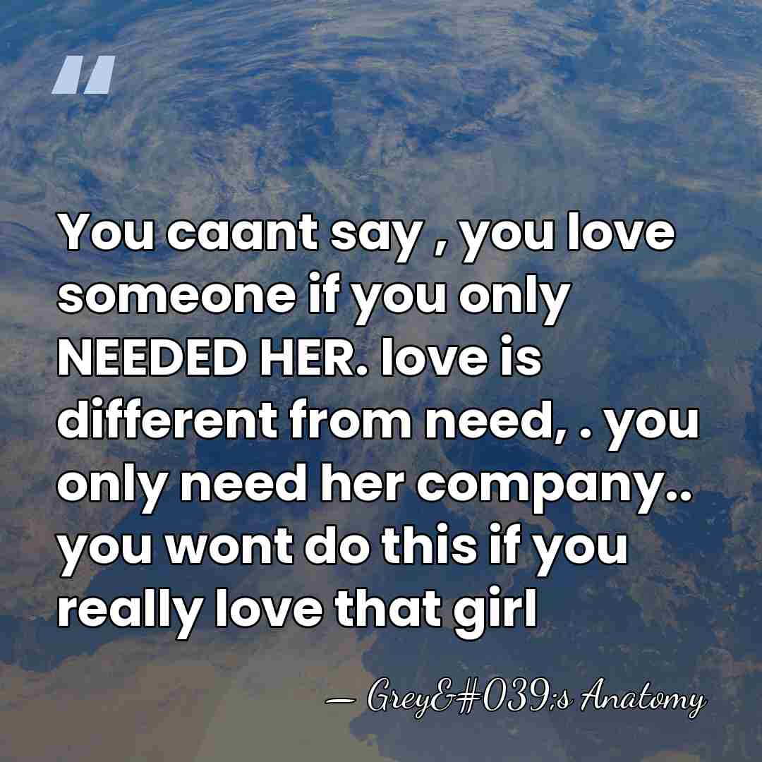 You caant say , you love someone if you only NEEDED HER.&hellip; - Grey's Anatomy