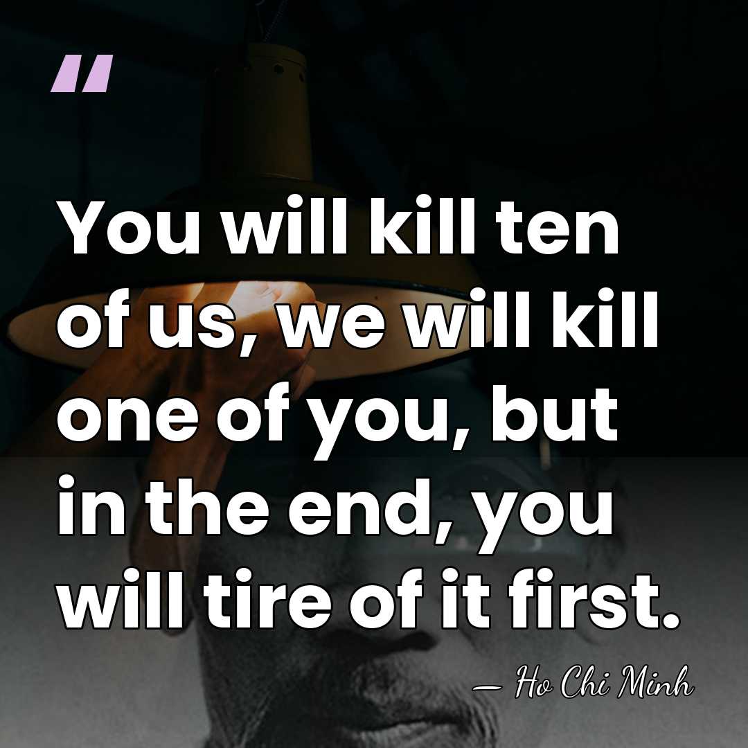You will kill ten of us, we will kill one of you,&hellip; - Ho Chi Minh