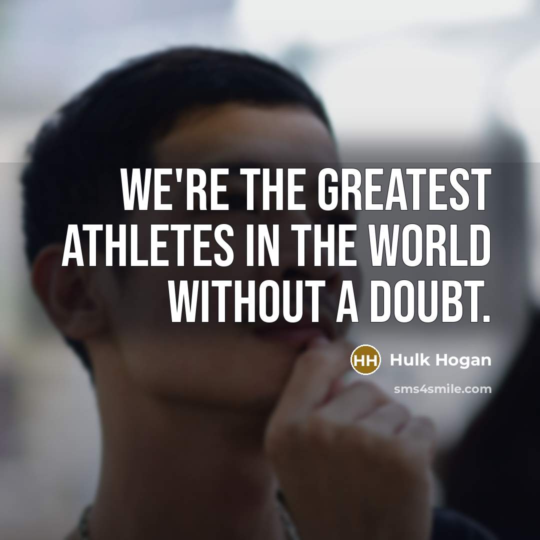 “We're the greatest athletes in the world without a doubt.…” quote by Hulk Hogan