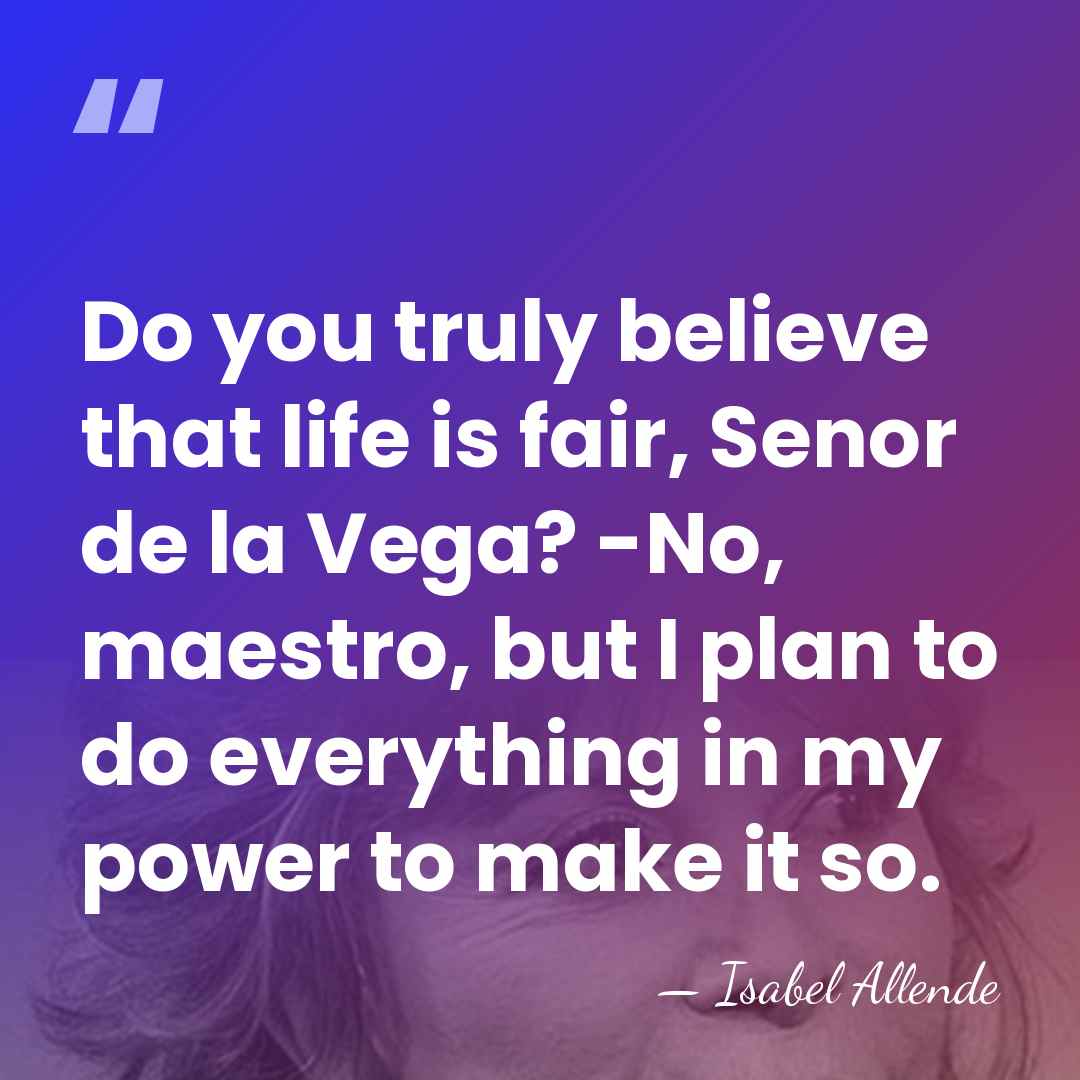 Do you truly believe that life is fair, Senor de la Vega?&hellip; - Isabel Allende