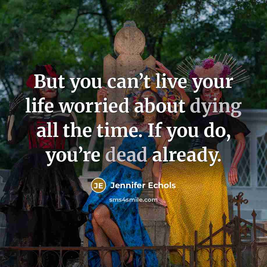 “But you can’t live your life worried about dying all…” quote by Jennifer Echols