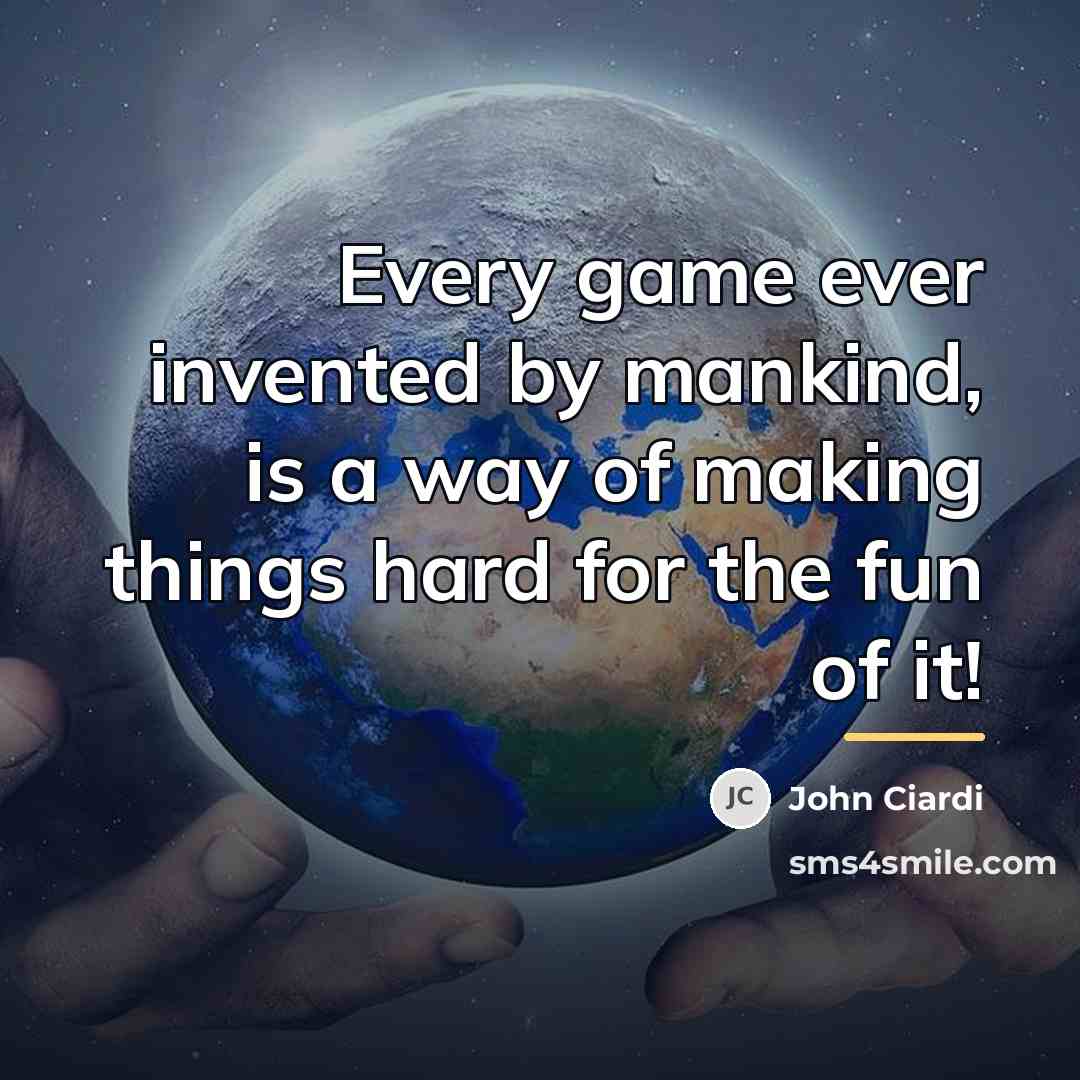 “Every game ever invented by mankind, is a way of…” quote by John Ciardi