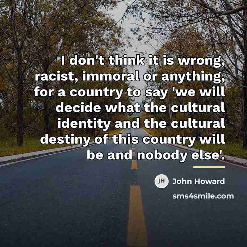 “I don't think it is wrong, racist, immoral or anything,…” quote by John Howard