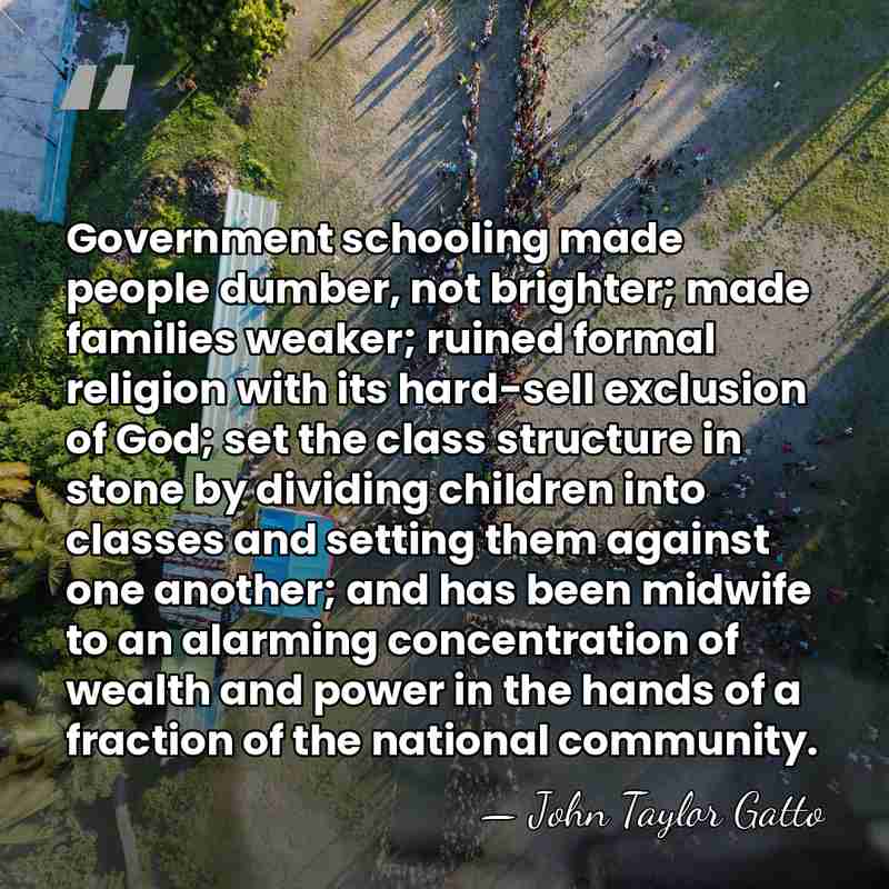 Government schooling made people dumber, not brighter; made families weaker; ruined formal&hellip; - John Taylor Gatto