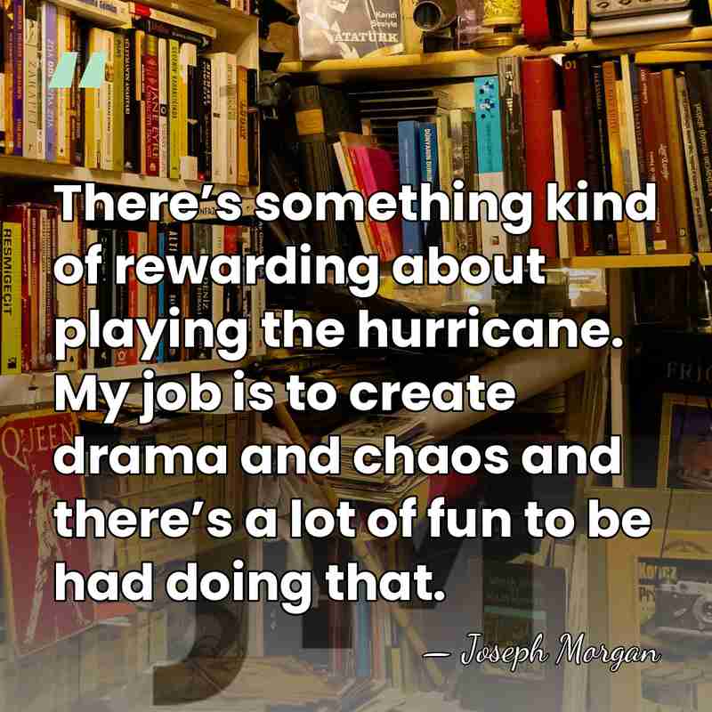 There’s something kind of rewarding about playing the hurricane. My job is&hellip; - Joseph Morgan