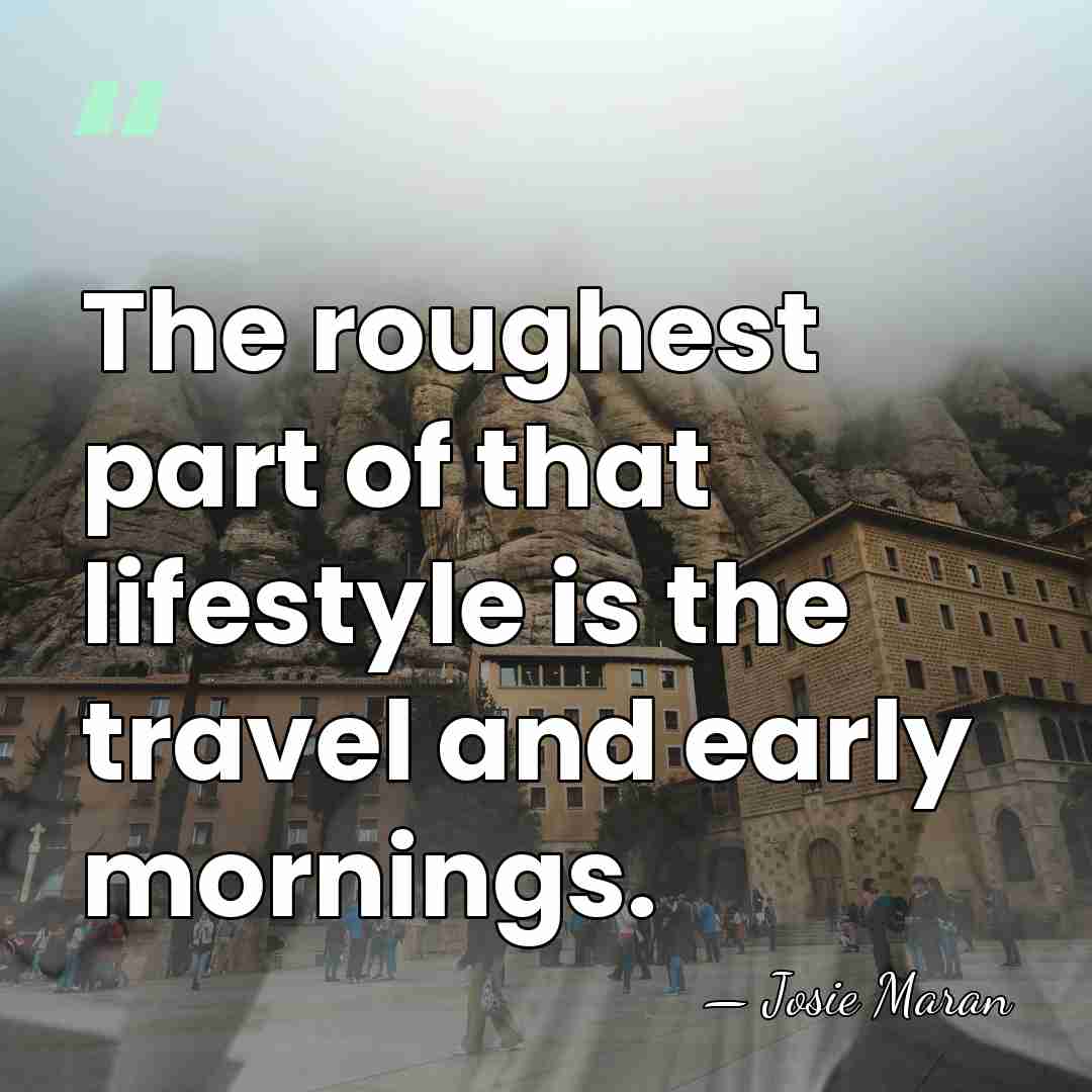The roughest part of that lifestyle is the travel and early mornings. - Josie Maran