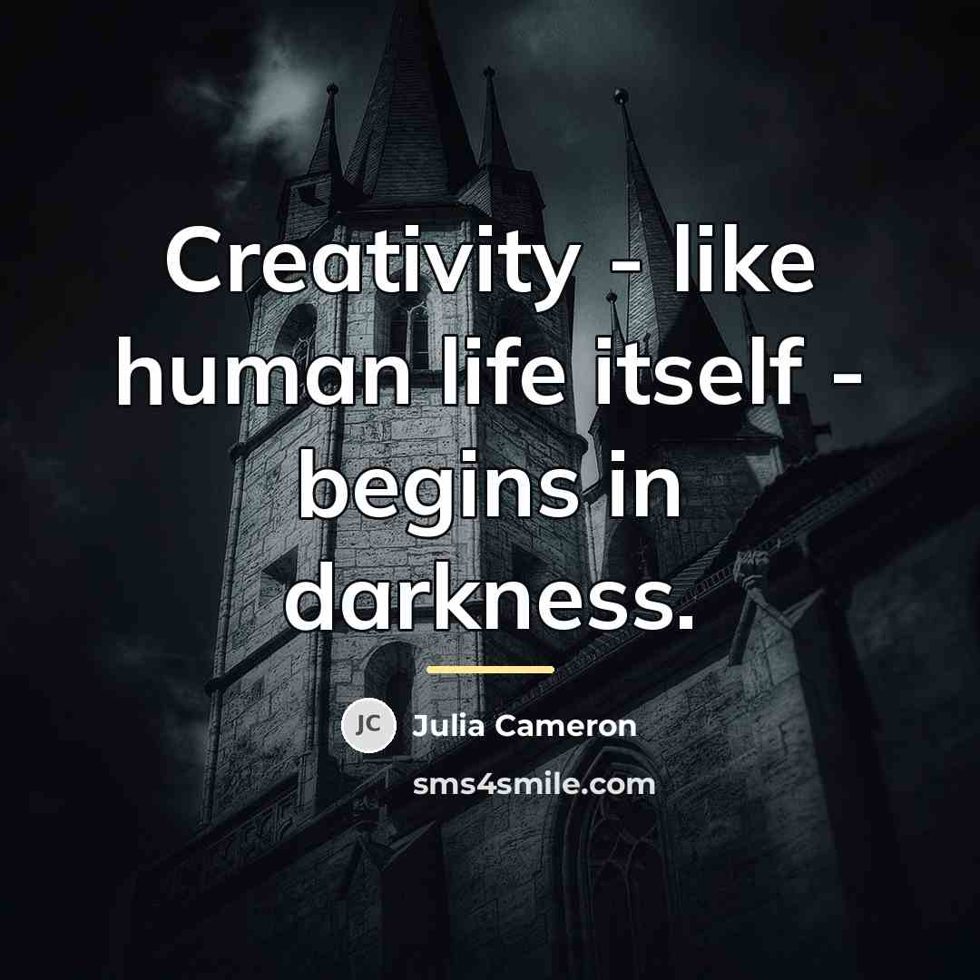 “Creativity - like human life itself - begins in darkness.…” quote by Julia Cameron