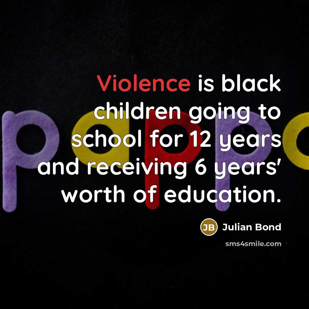 “Violence is black children going to school for 12 years…” quote by Julian Bond