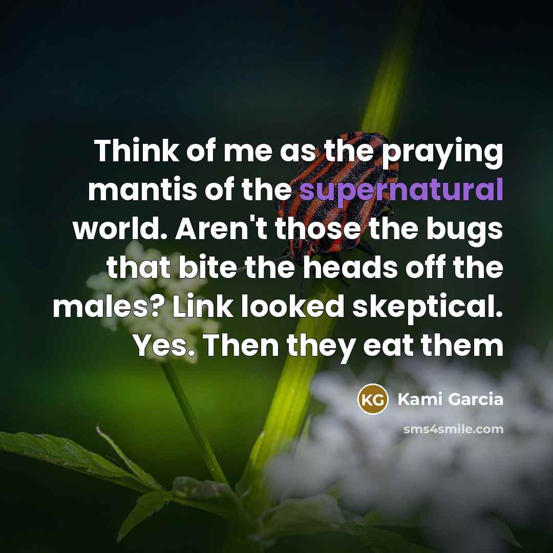 “Think of me as the praying mantis of the supernatural…” quote by Kami Garcia