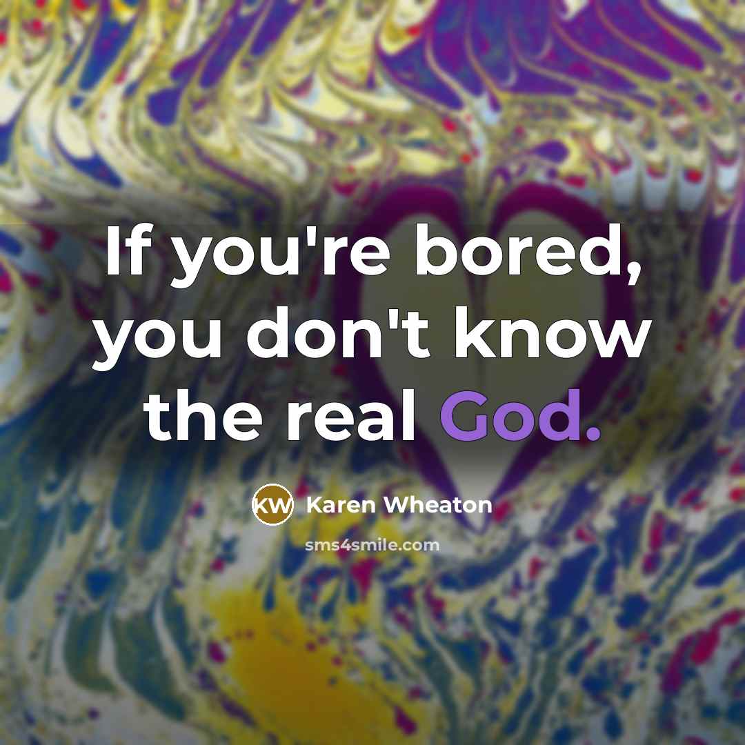 “If you're bored, you don't know the real God.…” quote by Karen Wheaton