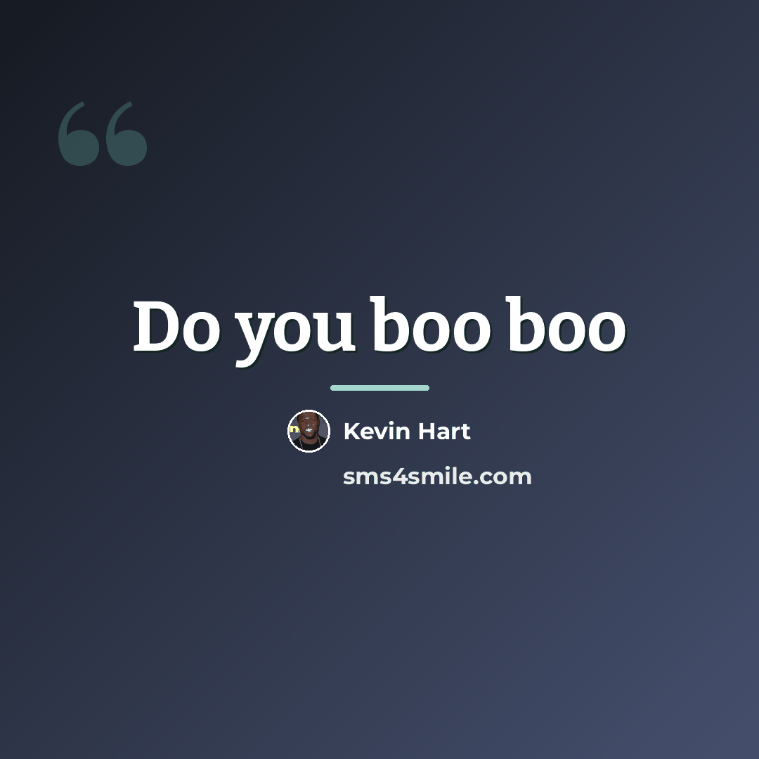 “Do you boo boo…” quote by Kevin Hart
